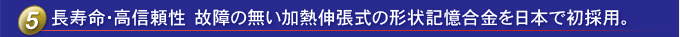 使用壽命長(zhǎng)，可靠性高日本首次使用不分解的熱膨脹形狀記憶合金。